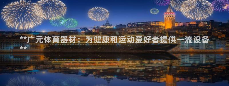 尊龙凯时官网网页版：**广元体育器材：为健康和运动爱