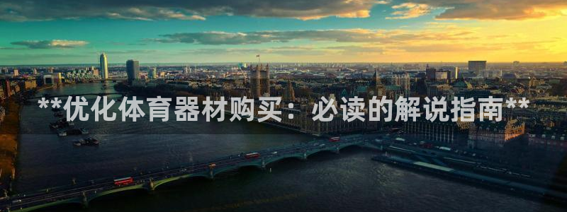 尊龙凯时防屏蔽网址：**优化体育器材购买：必读的解说
