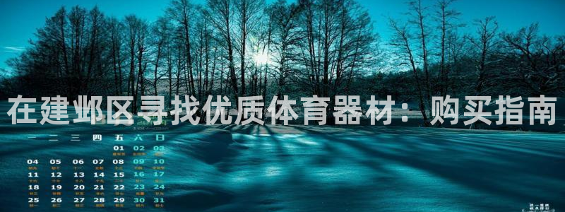 尊龙凯时公司官网：在建邺区寻找优质体育器材：购买指南