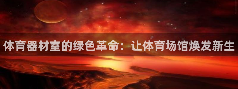 尊龙凯时出款：体育器材室的绿色革命：让体育场馆焕发新