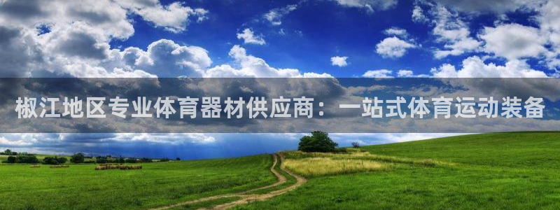 尊龙内地：椒江地区专业体育器材供应商：一站式体育运动