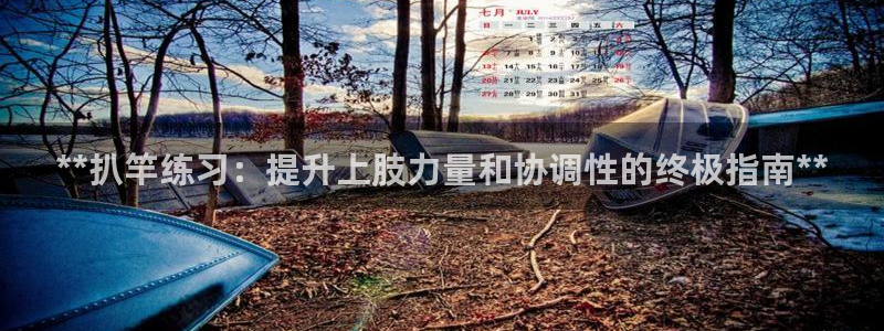 尊龙凯时 人生就是搏客服：**扒竿练习：提升上肢力量