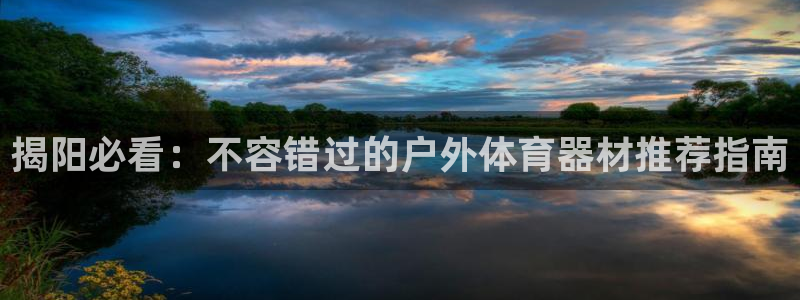 凯时K66最新版本下载：揭阳必看：不容错过的户外体育