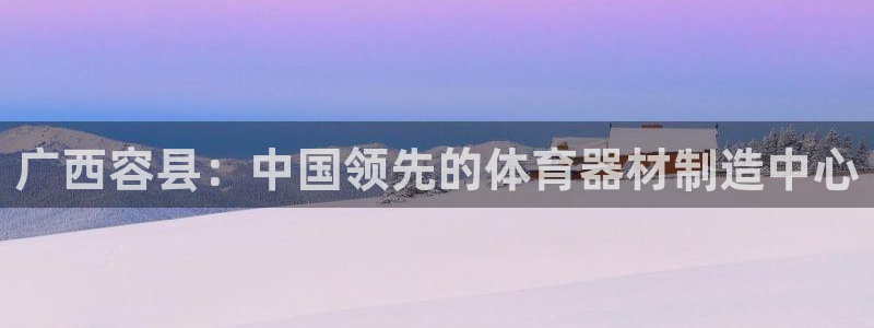 尊龙现金推荐ag发财网：广西容县：中国领先的体育器材