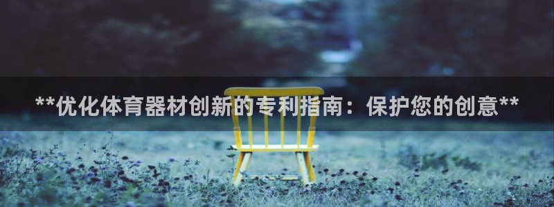 z6com尊龙凯时代理：**优化体育器材创新的专利指