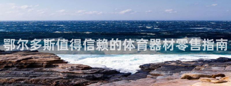 z6尊龙凯时旗舰厅：鄂尔多斯值得信赖的体育器材零售指