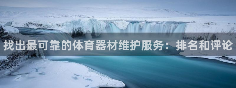 尊龙app最新版本官网：找出最可靠的体育器材维护服务