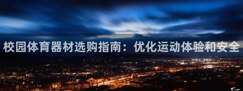 尊龙人生就是博：校园体育器材选购指南：优化运动体验和