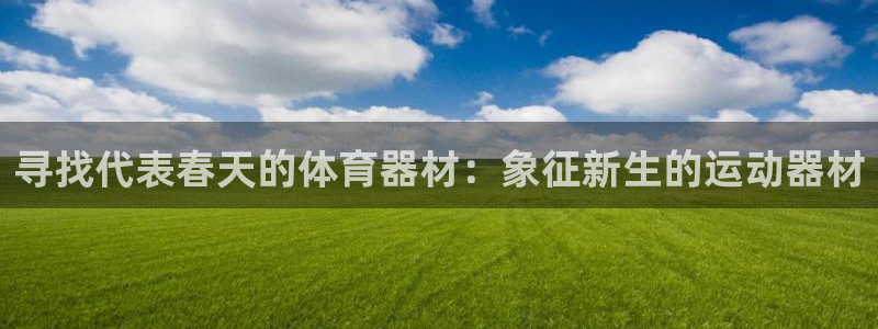 凯时kb88官方：寻找代表春天的体育器材：象征新生的