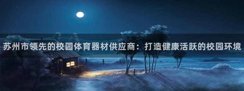 凯时首页地址：苏州市领先的校园体育器材供应商：打造健