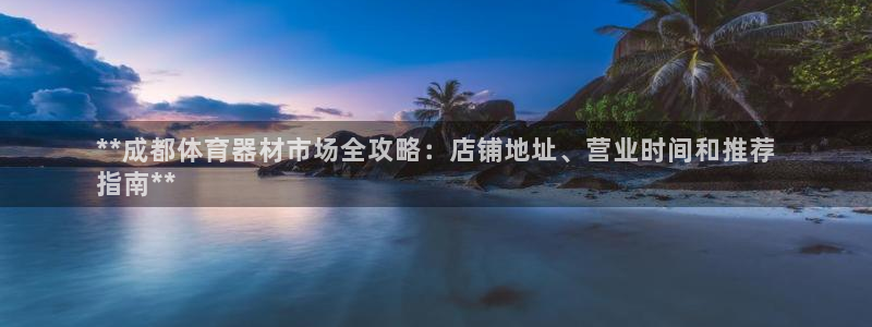 尊龙凯时人生就是博游戏网站：**成都体育器材市场全攻