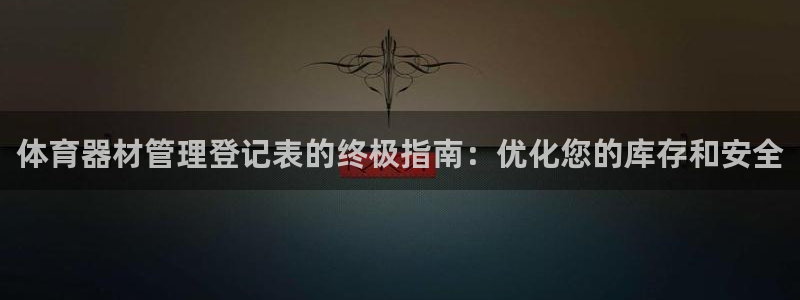 尊龙凯时取款有要求吗：体育器材管理登记表的终极指南：