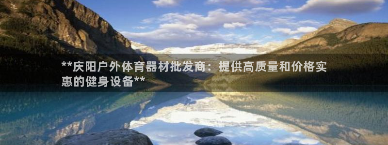 尊龙凯时ag旗舰厅：**庆阳户外体育器材批发商：提供