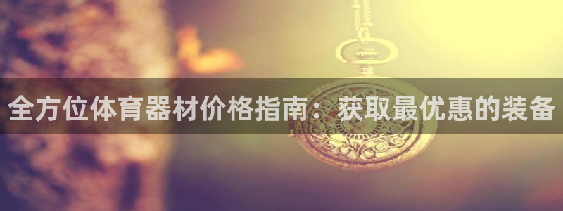 尊龙中国：全方位体育器材价格指南：获取最优惠的装备