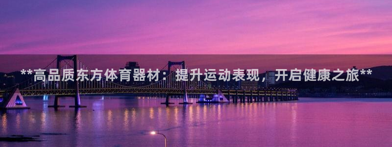 尊龙凯时家居是品牌吗：**高品质东方体育器材：提升运