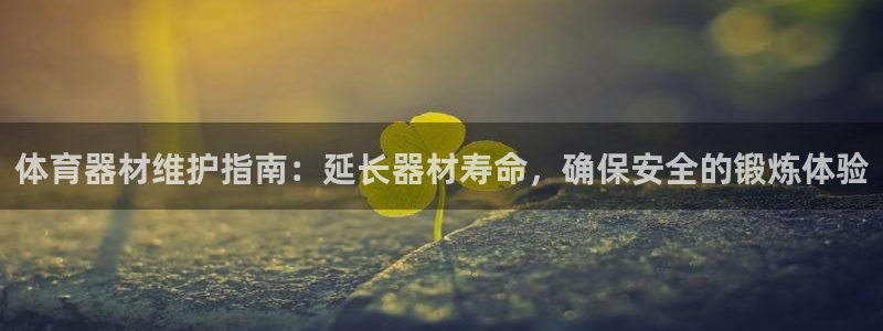 尊龙凯时：体育器材维护指南：延长器材寿命，确保安全的
