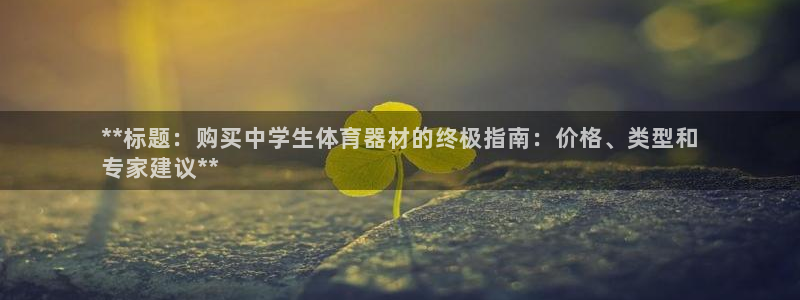 凯时旗舰厅App下载：**标题：购买中学生体育器材的