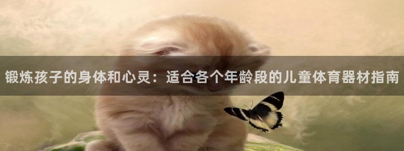 尊龙ag旗舰厅下载：锻炼孩子的身体和心灵：适合各个年