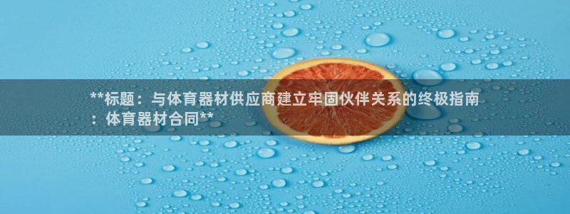 尊龙凯时代理：**标题：与体育器材供应商建立牢固伙伴