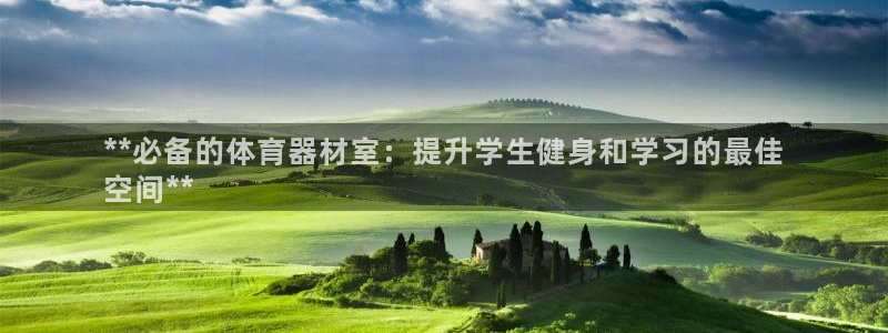 ag尊龙凯时官网：**必备的体育器材室：提升学生健身