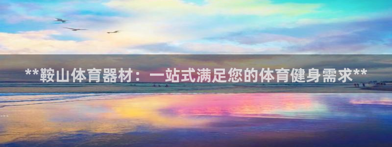 KB88凯时官网：**鞍山体育器材：一站式满足您的体