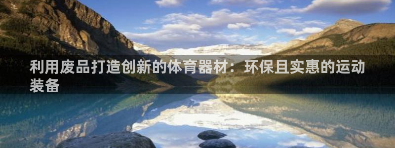 尊龙凯时人生就是搏客户：利用废品打造创新的体育器材：