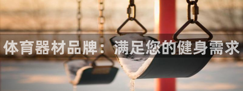 尊龙凯时 - 人生就是搏有假吗：体育器材品牌：满足您