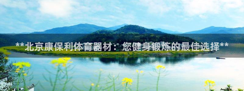 尊龙网站 人生就是博：**北京康保利体育器材：您健身