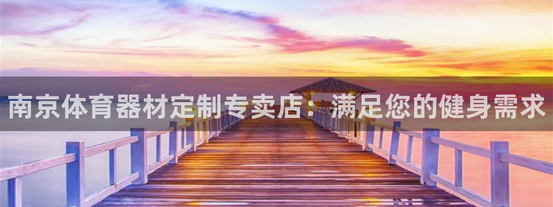 尊龙d88官网确来就送38：南京体育器材定制专卖店：