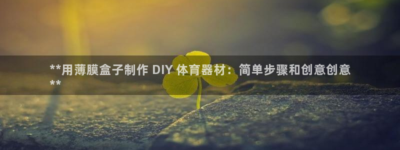 尊龙d88手机登录免费下载：**用薄膜盒子制作 DI