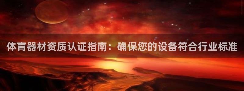 尊龙集团有限公司：体育器材资质认证指南：确保您的设备