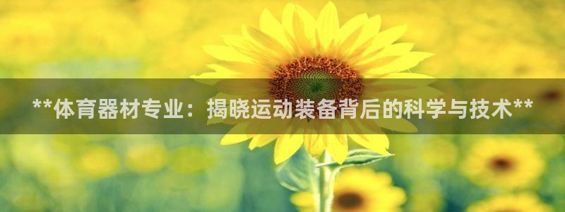 尊龙休闲e站怎么样：**体育器材专业：揭晓运动装备背