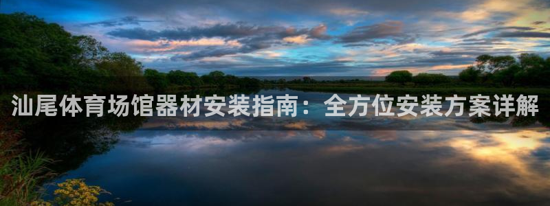 尊龙官网入口：汕尾体育场馆器材安装指南：全方位安装方