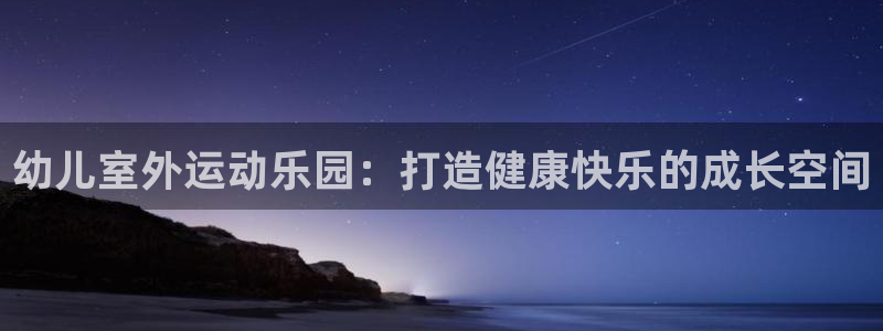 尊龙人生就是博AG旗舰厅：幼儿室外运动乐园：打造健康