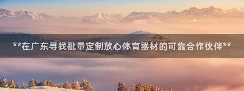 尊龙凯时有假么：**在广东寻找批量定制放心体育器材的