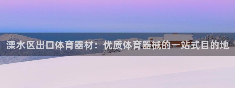尊龙凯时人生就是搏 品牌专区：溧水区出口体育器材：优质体育器