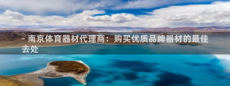 尊龙凯时提现不了：- 南京体育器材代理商：购买优质品