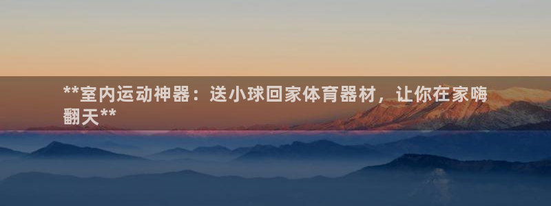 d88尊龙手机登录下载：**室内运动神器：送小球回家