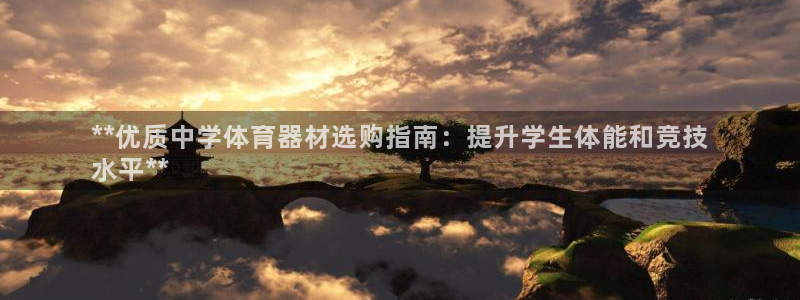 尊龙凯时代理：**优质中学体育器材选购指南：提升学生