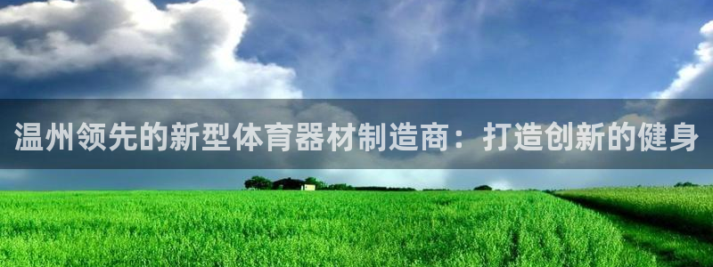 尊龙d88平台版下载：温州领先的新型体育器材制造商：