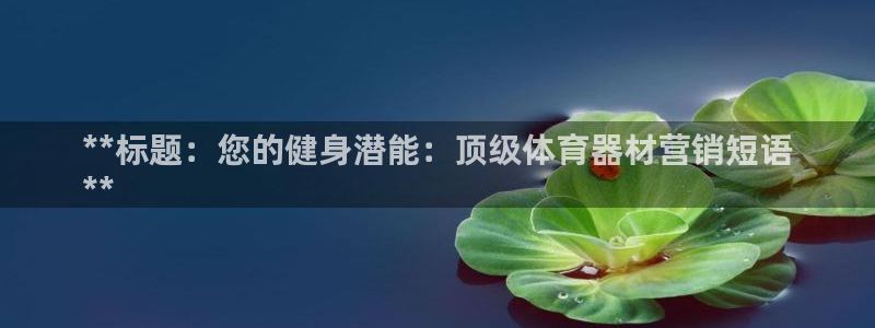 尊龙t600怎么样：**标题：您的健身潜能：顶级体育