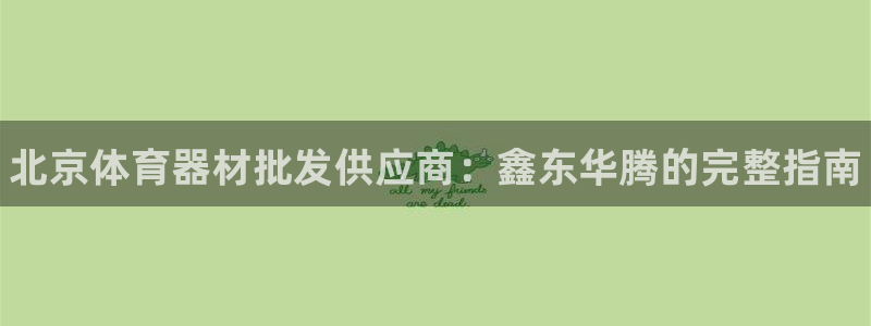 尊龙凯时人生就是搏!官网：北京体育器材批发供应商：鑫东华腾的