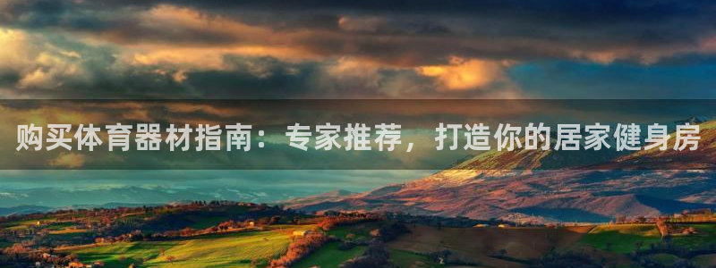 尊龙d88手机登录免费下载：购买体育器材指南：专家推荐，打造