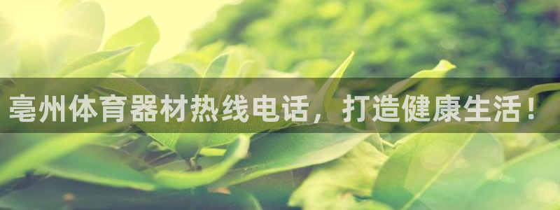 尊龙人生就是博登录网址下载：亳州体育器材热线电话，打