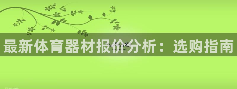 尊龙凯时不给提款：最新体育器材报价分析：选购指南