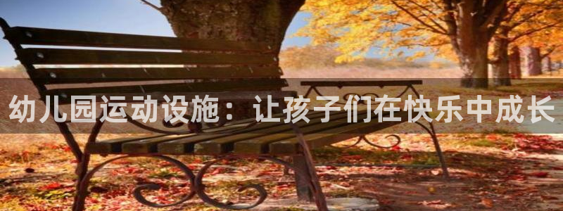 尊龙现金推荐ag发财网：幼儿园运动设施：让孩子们在快